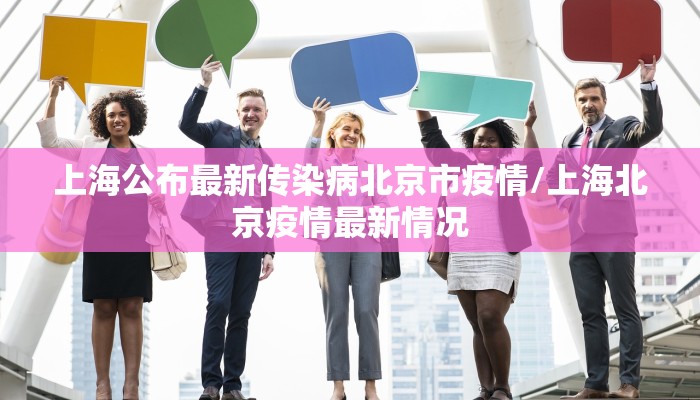 上海公布最新传染病北京市疫情/上海北京疫情最新情况
