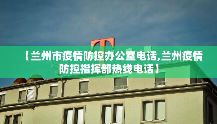 【兰州市疫情防控办公室电话,兰州疫情防控指挥部热线电话】