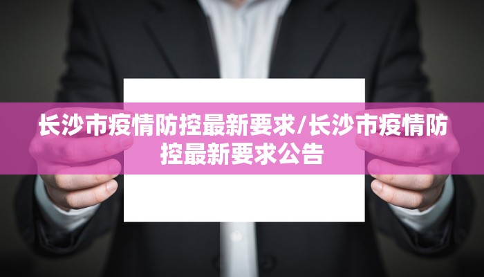 长沙市疫情防控最新要求/长沙市疫情防控最新要求公告