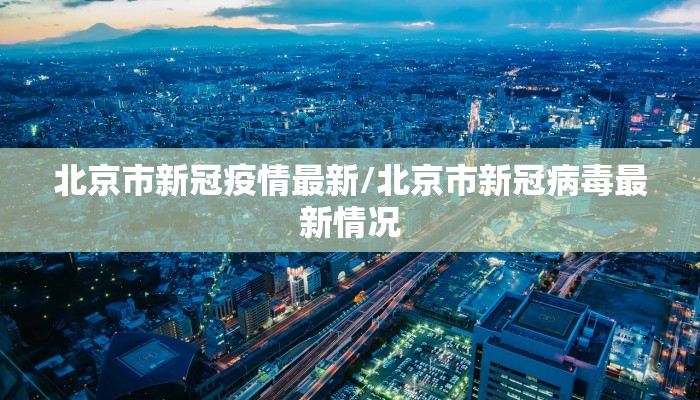 北京市新冠疫情最新/北京市新冠病毒最新情况