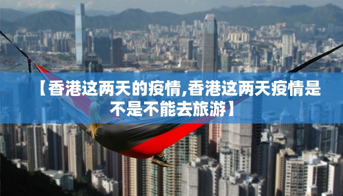 【香港这两天的疫情,香港这两天疫情是不是不能去旅游】
