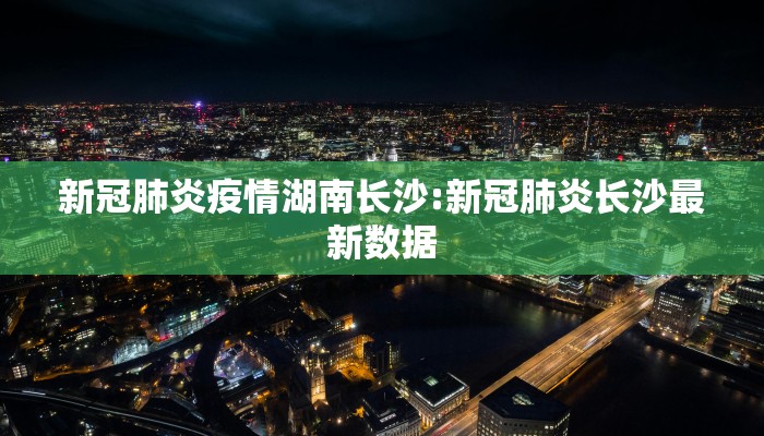 新冠肺炎疫情湖南长沙:新冠肺炎长沙最新数据