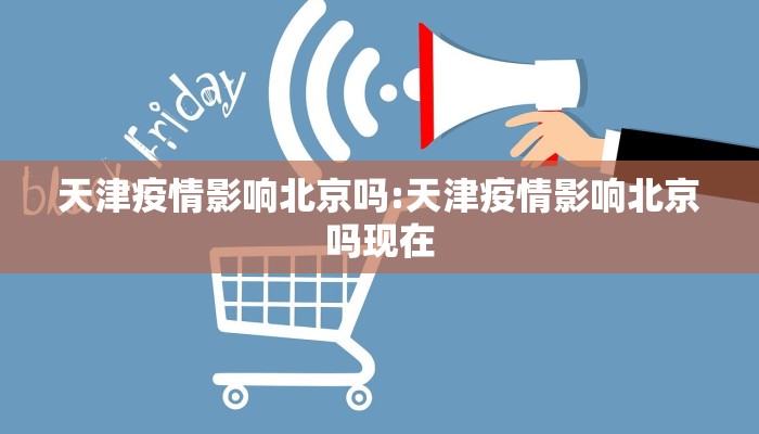 天津疫情影响北京吗:天津疫情影响北京吗现在