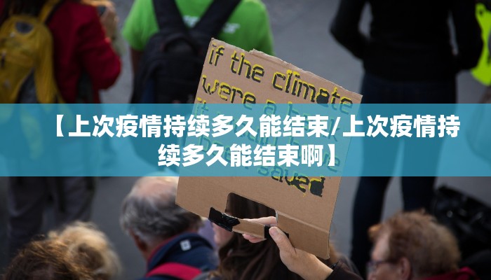 【上次疫情持续多久能结束/上次疫情持续多久能结束啊】