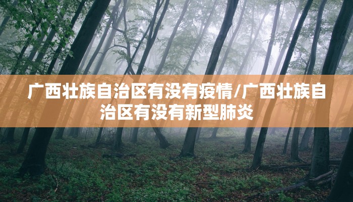 广西壮族自治区有没有疫情/广西壮族自治区有没有新型肺炎