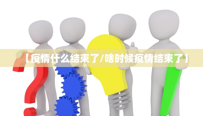【疫情什么结束了/啥时候疫情结束了】