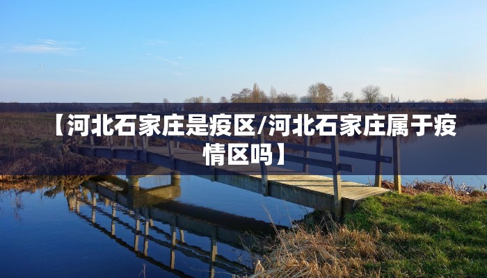 【河北石家庄是疫区/河北石家庄属于疫情区吗】