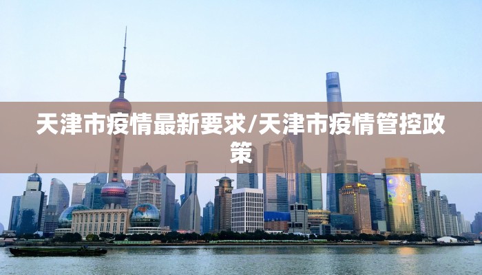 天津市疫情最新要求/天津市疫情管控政策