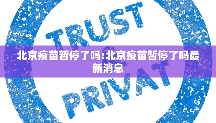 北京疫苗暂停了吗:北京疫苗暂停了吗最新消息