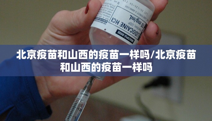 北京疫苗和山西的疫苗一样吗/北京疫苗和山西的疫苗一样吗