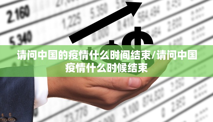请问中国的疫情什么时间结束/请问中国疫情什么时候结束