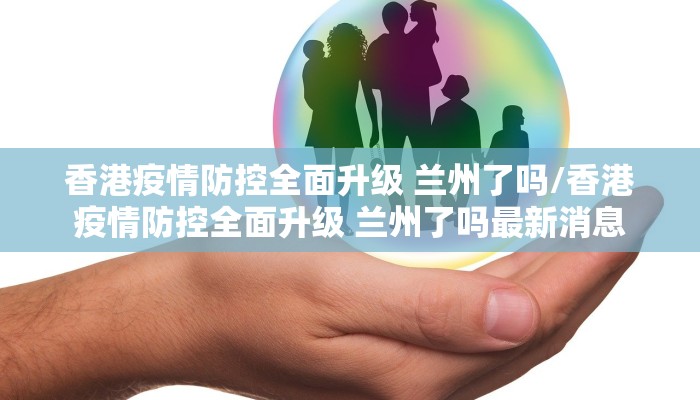 香港疫情防控全面升级 兰州了吗/香港疫情防控全面升级 兰州了吗最新消息