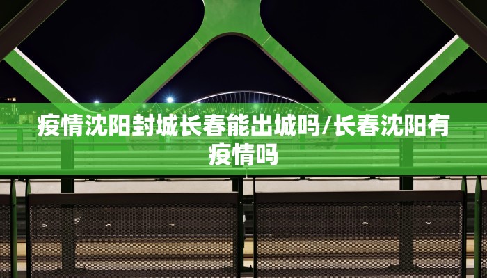 疫情沈阳封城长春能出城吗/长春沈阳有疫情吗