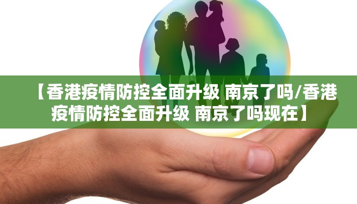 【香港疫情防控全面升级 南京了吗/香港疫情防控全面升级 南京了吗现在】