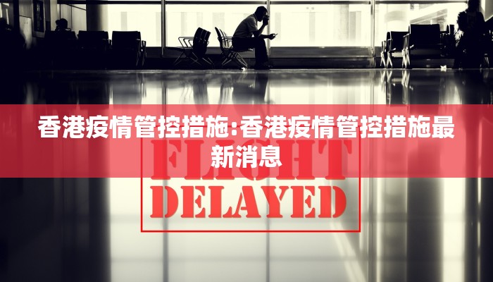 香港疫情管控措施:香港疫情管控措施最新消息