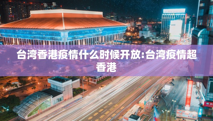 台湾香港疫情什么时候开放:台湾疫情超香港