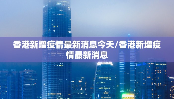 香港新增疫情最新消息今天/香港新增疫情最新消息