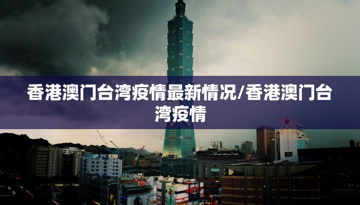香港澳门台湾疫情最新情况/香港澳门台湾疫情