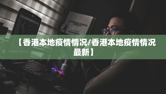 【香港本地疫情情况/香港本地疫情情况最新】