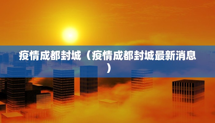 疫情成都封城（疫情成都封城最新消息）