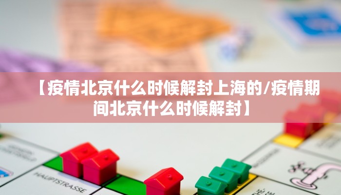 【疫情北京什么时候解封上海的/疫情期间北京什么时候解封】