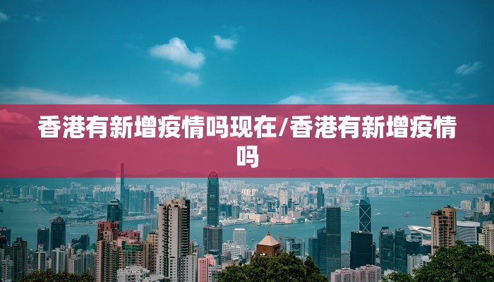 香港有新增疫情吗现在/香港有新增疫情吗