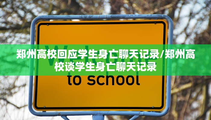 郑州高校回应学生身亡聊天记录/郑州高校谈学生身亡聊天记录