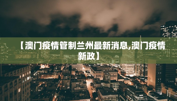 【澳门疫情管制兰州最新消息,澳门疫情新政】
