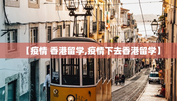 【疫情 香港留学,疫情下去香港留学】