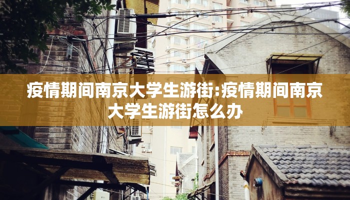 疫情期间南京大学生游街:疫情期间南京大学生游街怎么办