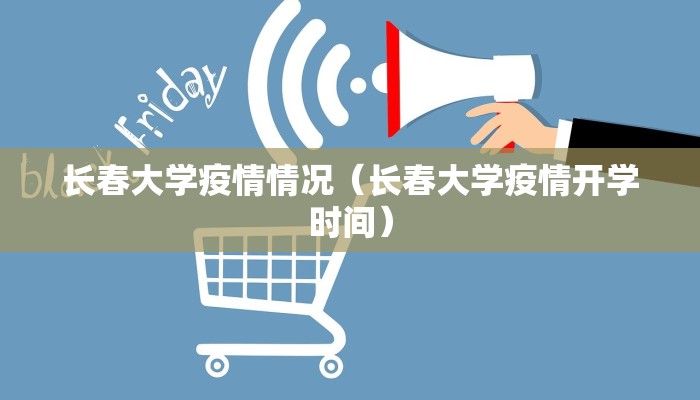 长春大学疫情情况（长春大学疫情开学时间）