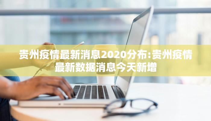 贵州疫情最新消息2020分布:贵州疫情最新数据消息今天新增