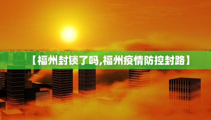 【福州封锁了吗,福州疫情防控封路】