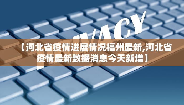 【河北省疫情进展情况福州最新,河北省疫情最新数据消息今天新增】