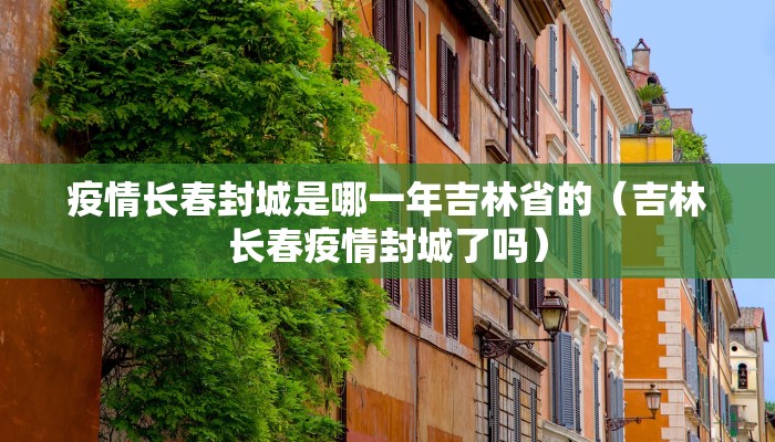 疫情长春封城是哪一年吉林省的（吉林长春疫情封城了吗）