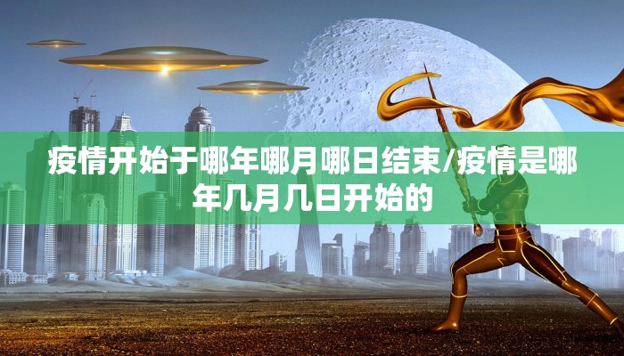 疫情开始于哪年哪月哪日结束/疫情是哪年几月几日开始的