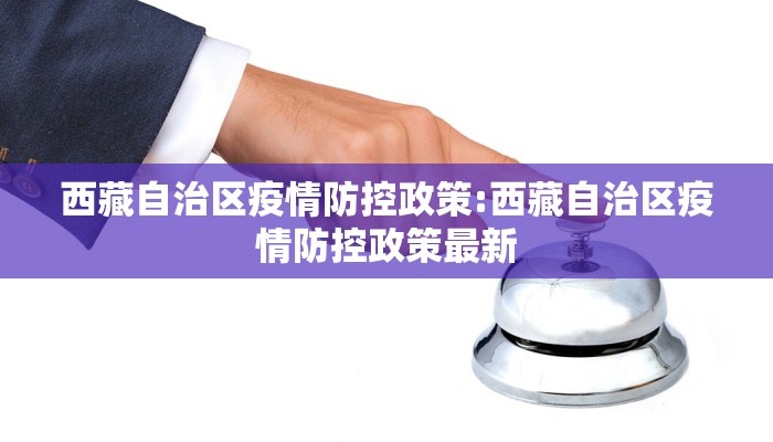 西藏自治区疫情防控政策:西藏自治区疫情防控政策最新