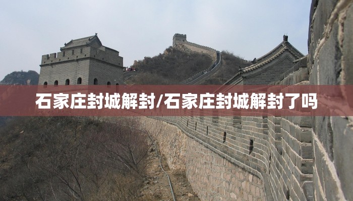 石家庄封城解封/石家庄封城解封了吗