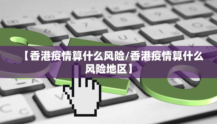 【香港疫情算什么风险/香港疫情算什么风险地区】