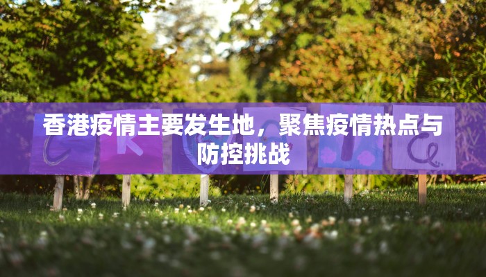 香港疫情主要发生地,聚焦疫情热点与防控挑战 香港疫情主要发生地,聚焦疫情热点与防控挑战