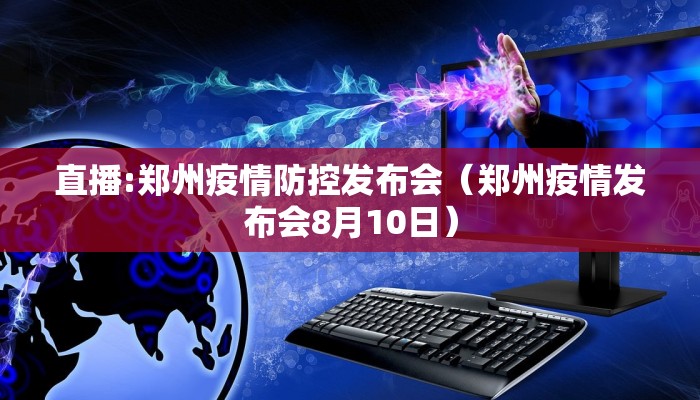 直播:郑州疫情防控发布会（郑州疫情发布会8月10日）
