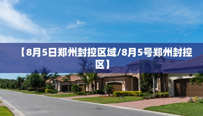 【8月5日郑州封控区域/8月5号郑州封控区】