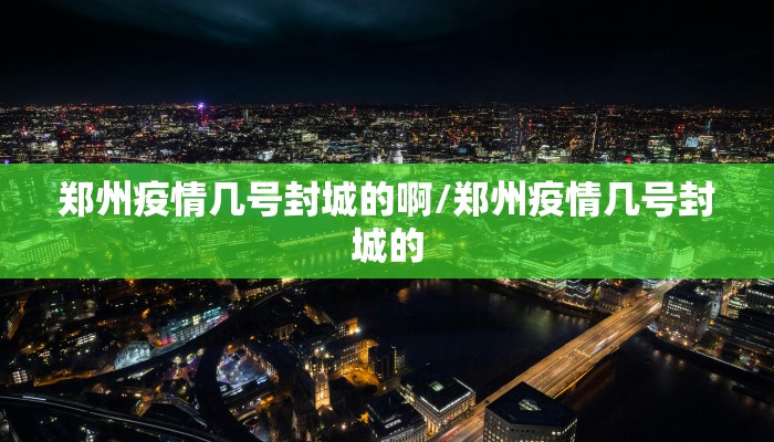 郑州疫情几号封城的啊/郑州疫情几号封城的