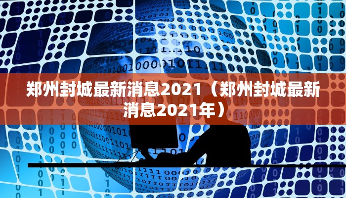 郑州封城最新消息2021（郑州封城最新消息2021年）