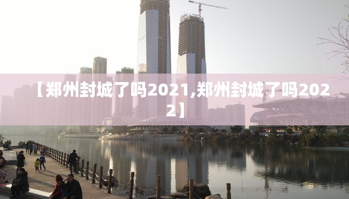 【郑州封城了吗2021,郑州封城了吗2022】