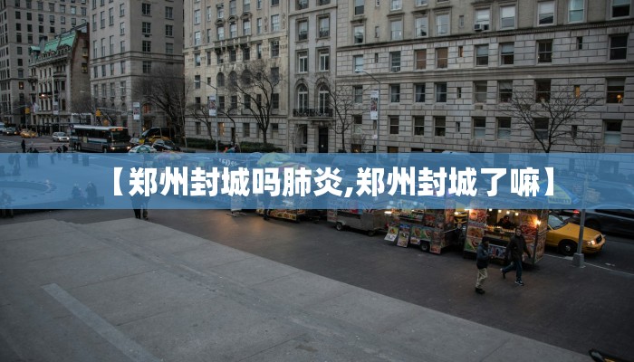 【郑州封城吗肺炎,郑州封城了嘛】