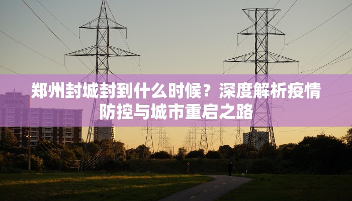 郑州封城封到什么时候？深度解析疫情防控与城市重启之路