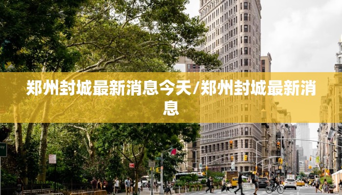 郑州封城最新消息今天/郑州封城最新消息
