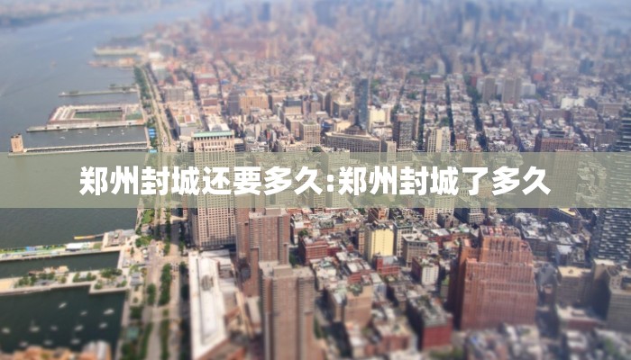 郑州封城还要多久:郑州封城了多久