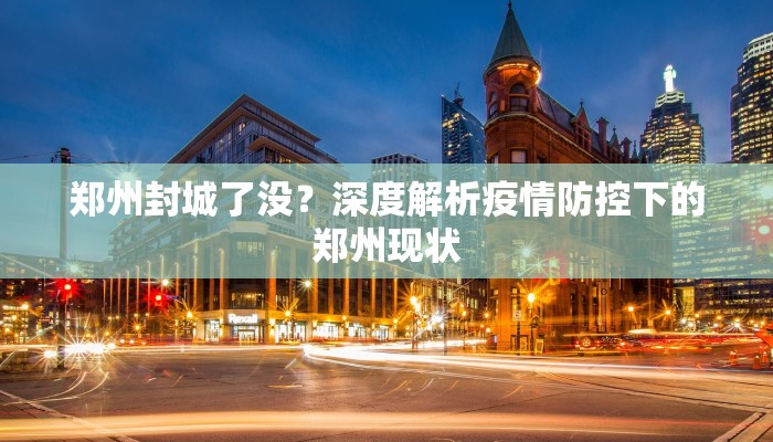 郑州封城了没？深度解析疫情防控下的郑州现状